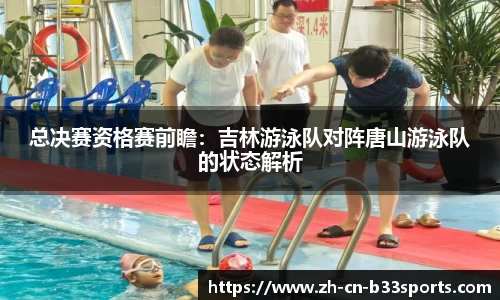 总决赛资格赛前瞻：吉林游泳队对阵唐山游泳队的状态解析