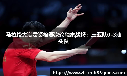 马拉松大满贯资格赛次轮独家战报：三亚队0-3汕头队