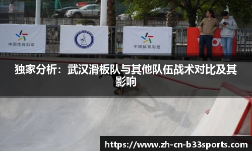 独家分析：武汉滑板队与其他队伍战术对比及其影响