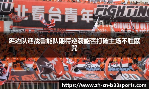 延边队迎战鲁能队期待逆袭能否打破主场不胜魔咒